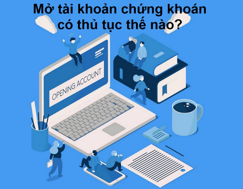 Mở tài khoản chứng khoán có thủ tục thế nào?