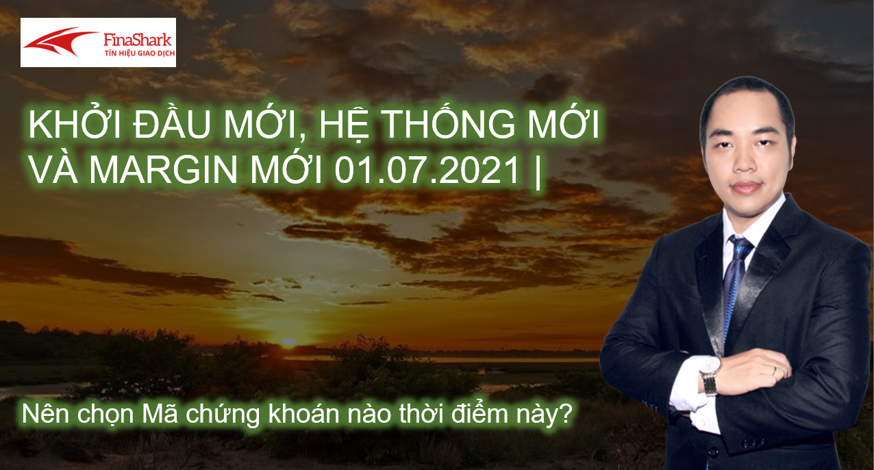 Khởi đầu mới, hệ thống mới và Margin quay trở lại 01.07.2021 | Nên chọn cổ phiếu nào?