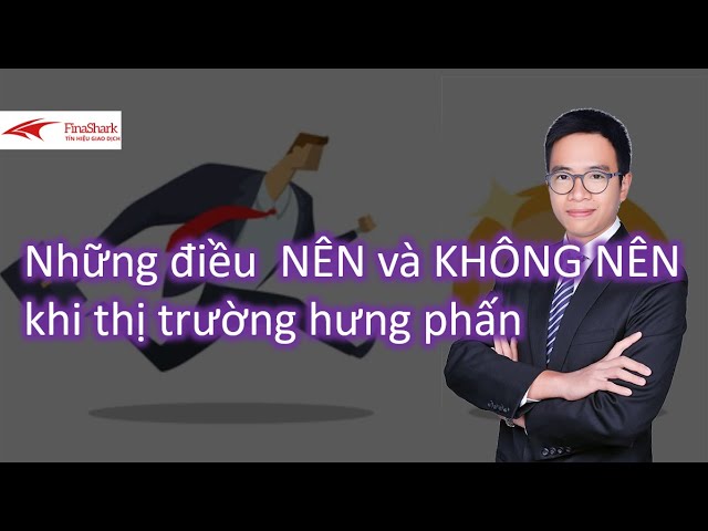 Những điều NÊN và KHÔNG NÊN làm khi thị trường hưng phấn