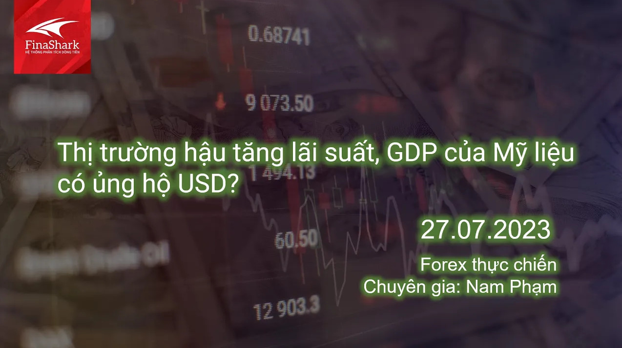 Thị trường hậu tăng lãi suất, GDP của Mỹ liệu có ủng hộ USD? | Giao dịch thực chiến 27.07.2023