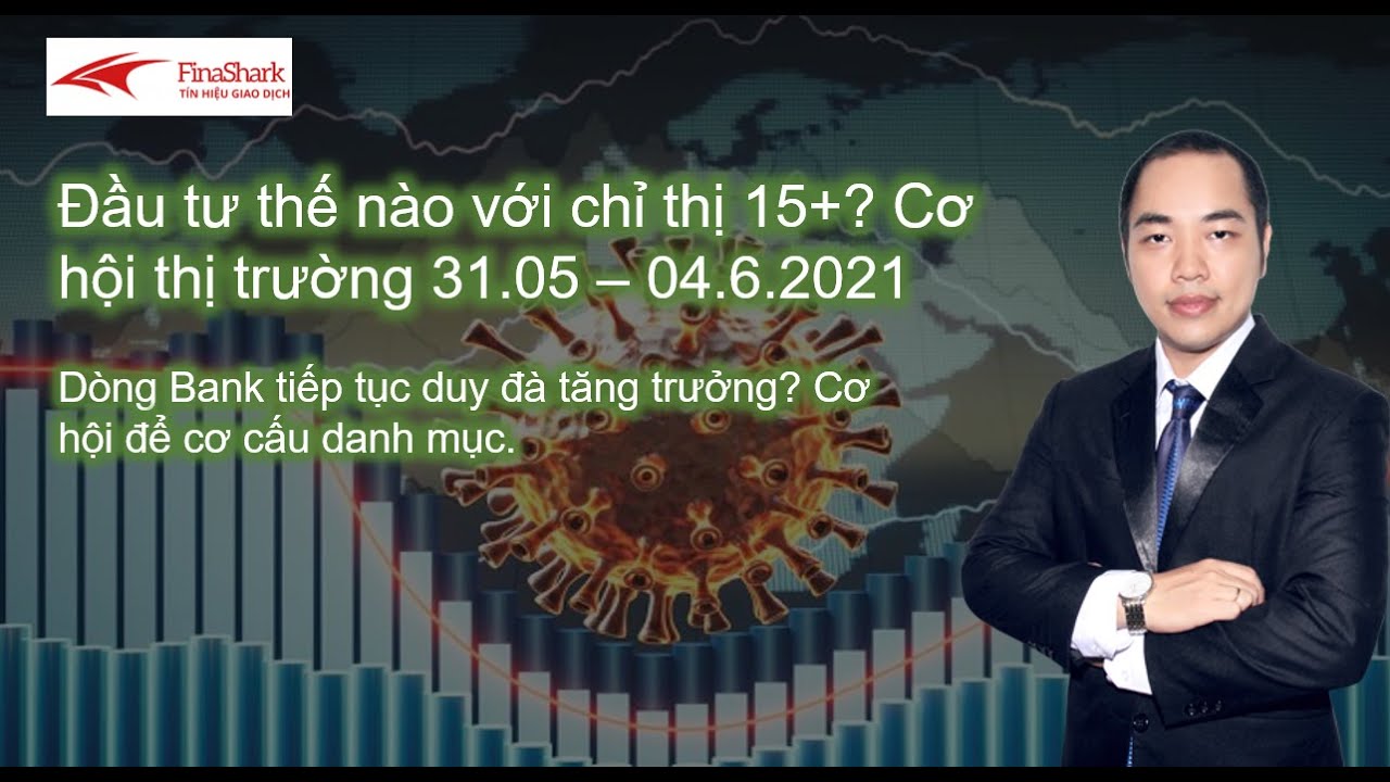 Đầu tư như thế nào với chỉ thị 15+? Cơ hội thị trường 31/05/2021